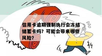 信用卡逾期强制执行会冻结储蓄卡吗？可能会带来哪些风险？