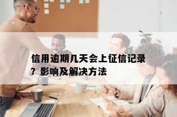 信用逾期几天会上征信记录？影响及解决方法