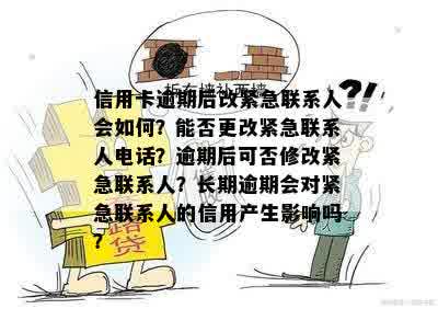 信用卡逾期后改紧急联系人会如何？能否更改紧急联系人电话？逾期后可否修改紧急联系人？长期逾期会对紧急联系人的信用产生影响吗？