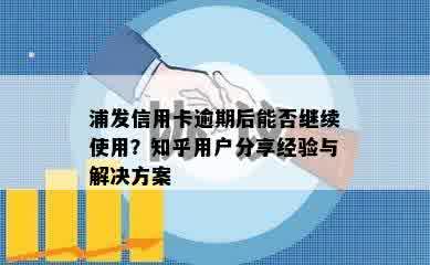 浦发信用卡逾期后能否继续使用？知乎用户分享经验与解决方案