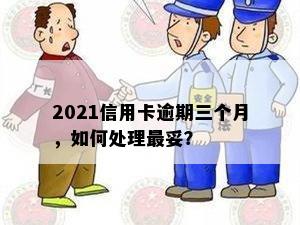 2021信用卡逾期三个月，如何处理最妥？