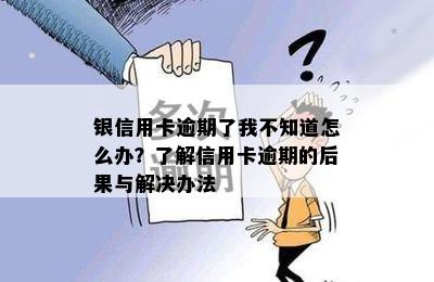 银信用卡逾期了我不知道怎么办？了解信用卡逾期的后果与解决办法