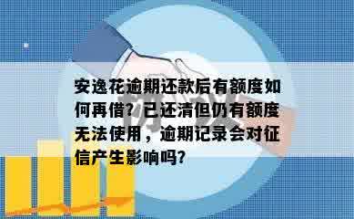 安逸花逾期还款后有额度如何再借？已还清但仍有额度无法使用，逾期记录会对征信产生影响吗？