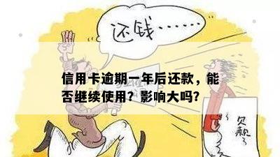 信用卡逾期一年后还款，能否继续使用？影响大吗？