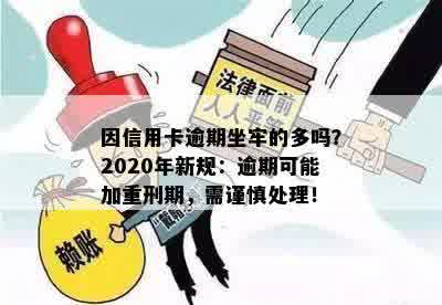 因信用卡逾期坐牢的多吗？2020年新规：逾期可能加重刑期，需谨慎处理！