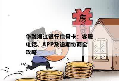 华融湘江银行信用卡：客服电话、APP及逾期协商全攻略