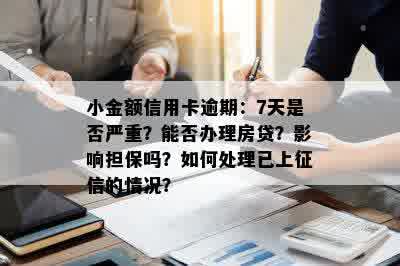 小金额信用卡逾期：7天是否严重？能否办理房贷？影响担保吗？如何处理已上征信的情况？