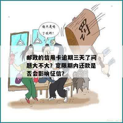 邮政的信用卡逾期三天了问题大不大？宽限期内还款是否会影响征信？