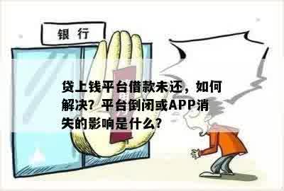 贷上钱平台借款未还，如何解决？平台倒闭或APP消失的影响是什么？