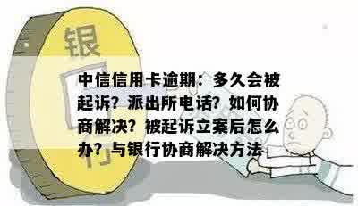 中信信用卡逾期：多久会被起诉？派出所电话？如何协商解决？被起诉立案后怎么办？与银行协商解决方法