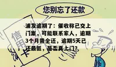 浦发逾期了：催收称已交上门案，可能联系家人，逾期3个月需全还，逾期5天已还更低，是否真上门?