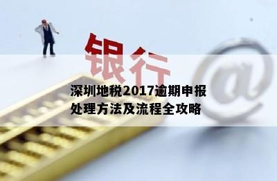 深圳地税2017逾期申报处理方法及流程全攻略