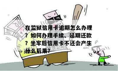 在监狱信用卡逾期怎么办理？如何办理手续、延期还款？坐牢后信用卡不还会产生什么后果？