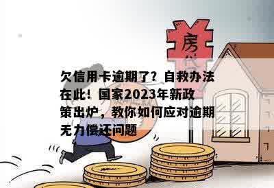 欠信用卡逾期了？自救办法在此！国家2023年新政策出炉，教你如何应对逾期无力偿还问题