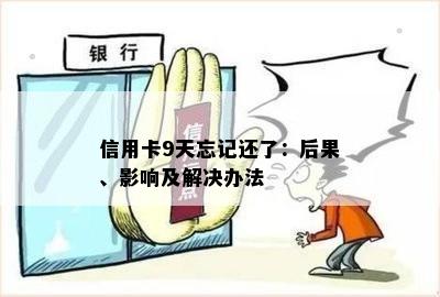 信用卡9天忘记还了：后果、影响及解决办法