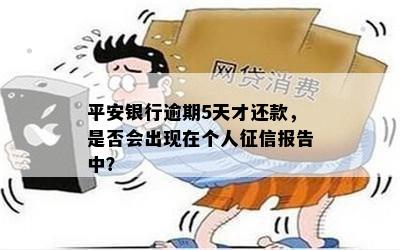 平安银行逾期5天才还款，是否会出现在个人征信报告中？