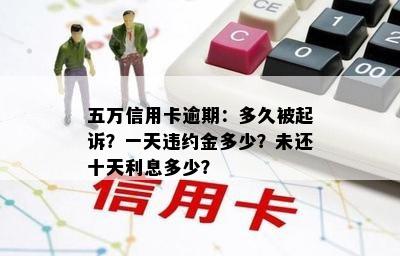 五万信用卡逾期：多久被起诉？一天违约金多少？未还十天利息多少？