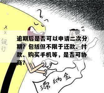 逾期后是否可以申请二次分期？包括但不限于还款、付款、购买手机等，是否可协商？