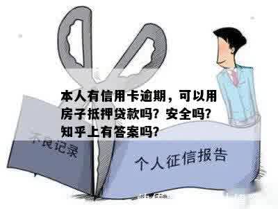 本人有信用卡逾期，可以用房子抵押贷款吗？安全吗？知乎上有答案吗？