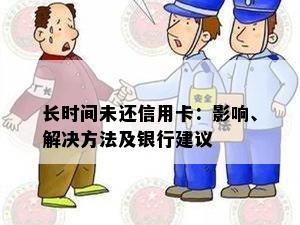 长时间未还信用卡：影响、解决方法及银行建议