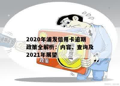 2020年浦发信用卡逾期政策全解析：内容、查询及2021年展望