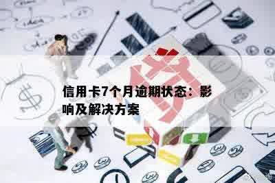 信用卡7个月逾期状态：影响及解决方案