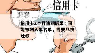 信用卡2个月逾期后果：可能被列入黑名单，需要尽快还款