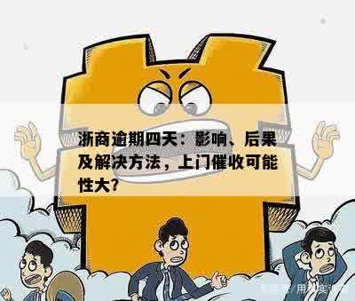 浙商逾期四天：影响、后果及解决方法，上门催收可能性大？