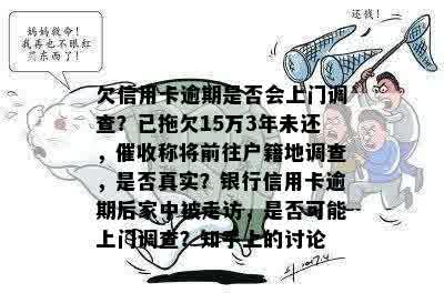 欠信用卡逾期是否会上门调查？已拖欠15万3年未还，催收称将前往户籍地调查，是否真实？银行信用卡逾期后家中被走访，是否可能上门调查？知乎上的讨论