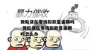 微粒贷在零钱扣款是逾期吗-微粒贷在零钱扣款是逾期吗怎么办