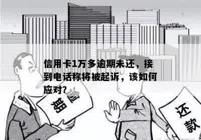 信用卡1万多逾期未还，接到电话称将被起诉，该如何应对？