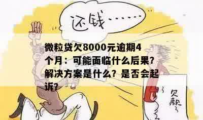 微粒贷欠8000元逾期4个月：可能面临什么后果？解决方案是什么？是否会起诉？