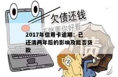 2017年信用卡逾期：已还清两年后的影响及能否贷款