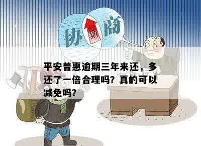 平安普惠逾期三年来还，多还了一倍合理吗？真的可以减免吗？