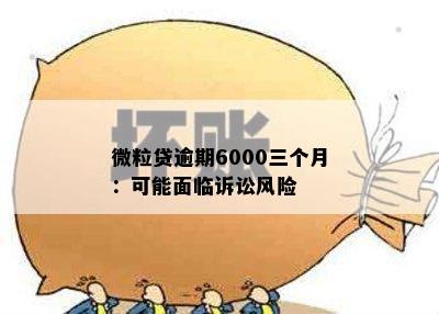 微粒贷逾期6000三个月：可能面临诉讼风险