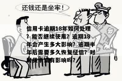 信用卡逾期18年如何处理？能否继续使用？逾期18年会产生多大影响？逾期半年后需要多久恢复征信？对房贷申请有影响吗？