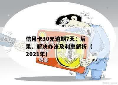 信用卡30元逾期7天：后果、解决办法及利息解析（2021年）