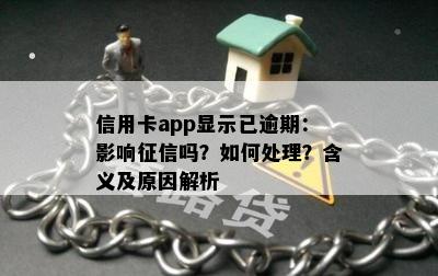 信用卡app显示已逾期：影响征信吗？如何处理？含义及原因解析