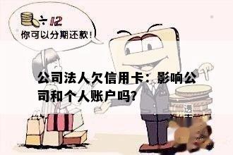 公司法人欠信用卡：影响公司和个人账户吗？