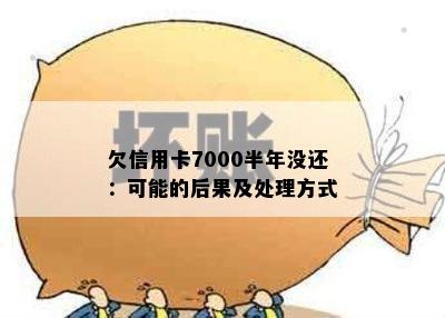 欠信用卡7000半年没还：可能的后果及处理方式