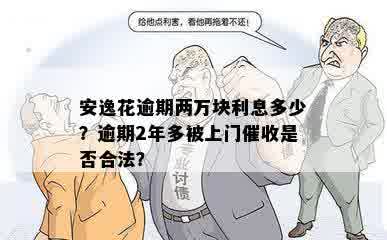 安逸花逾期两万块利息多少？逾期2年多被上门催收是否合法？