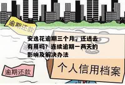 安逸花逾期三个月，还进去有用吗？连续逾期一两天的影响及解决办法