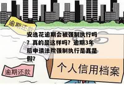 安逸花逾期会被强制执行吗？真的是这样吗？逾期3年后申请法院强制执行是真是假？