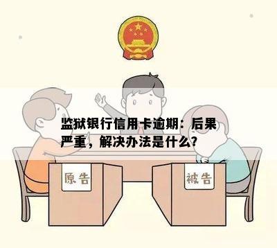 监狱银行信用卡逾期：后果严重，解决办法是什么？