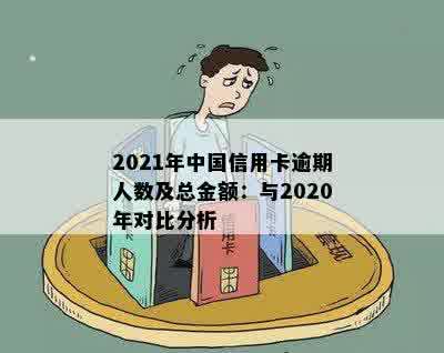 2021年中国信用卡逾期人数及总金额：与2020年对比分析