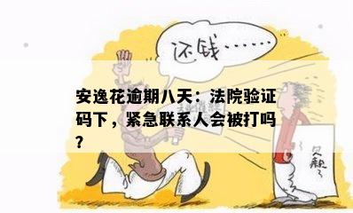 安逸花逾期八天：法院验证码下，紧急联系人会被打吗？