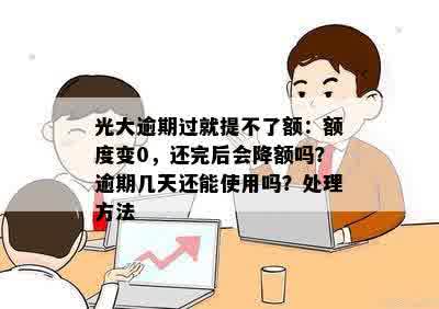 光大逾期过就提不了额：额度变0，还完后会降额吗？逾期几天还能使用吗？处理方法