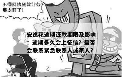 安逸花逾期还款期限及影响：逾期多久会上征信？是否会联系紧急联系人或家人？