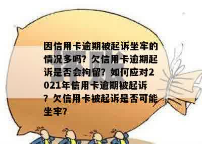 因信用卡逾期被起诉坐牢的情况多吗？欠信用卡逾期起诉是否会拘留？如何应对2021年信用卡逾期被起诉？欠信用卡被起诉是否可能坐牢？