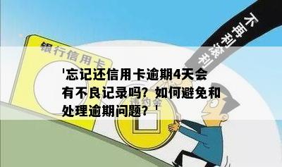 '忘记还信用卡逾期4天会有不良记录吗？如何避免和处理逾期问题？'